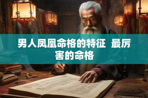 男人凤凰命格的特征  最厉害的命格