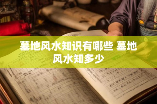 墓地风水知识有哪些 墓地风水知多少