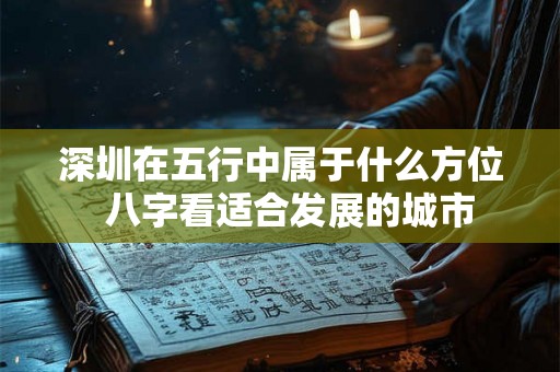 深圳在五行中属于什么方位  八字看适合发展的城市