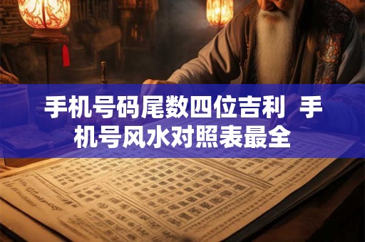 手机号码尾数四位吉利  手机号风水对照表最全