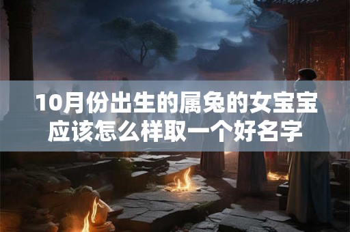 10月份出生的属兔的女宝宝应该怎么样取一个好名字 10月份出生的属兔的女宝宝应该怎么样取一个好名字