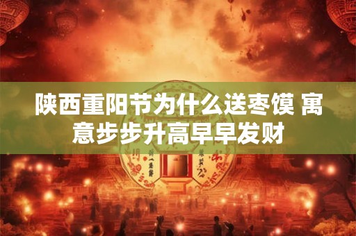 陕西重阳节为什么送枣馍 寓意步步升高早早发财