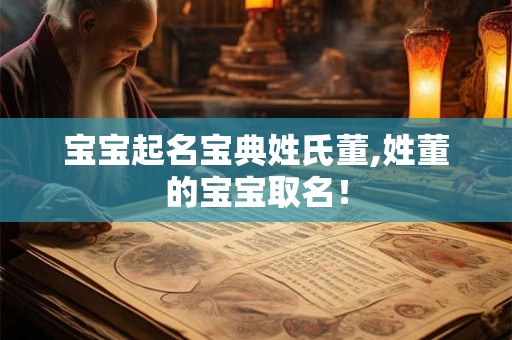 宝宝起名宝典姓氏董,姓董的宝宝取名！