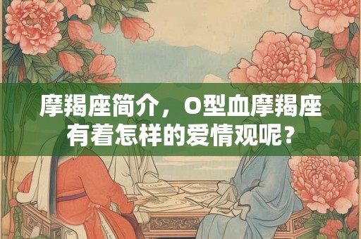 摩羯座简介，O型血摩羯座有着怎样的爱情观呢？