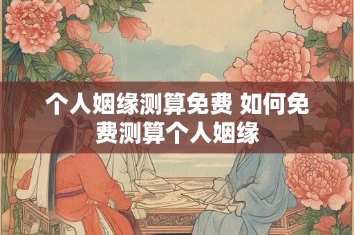 个人姻缘测算免费 如何免费测算个人姻缘