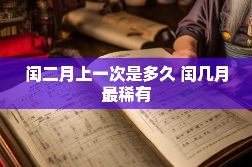 闰二月上一次是多久 闰几月最稀有