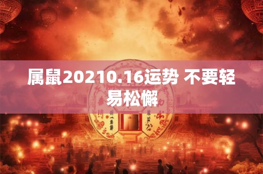 属鼠20210.16运势 不要轻易松懈