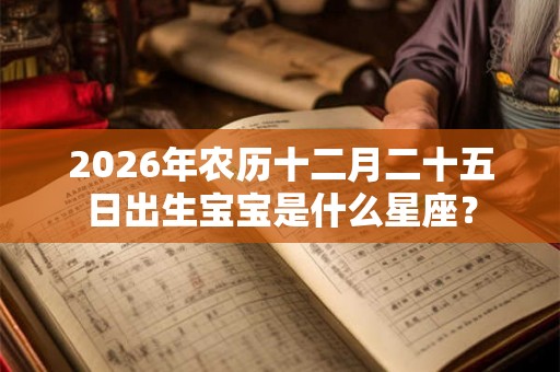 2026年农历十二月二十五日出生宝宝是什么星座？