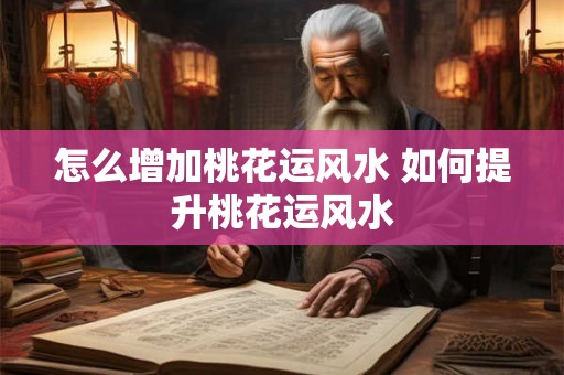 怎么增加桃花运风水 如何提升桃花运风水