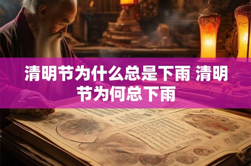 清明节为什么总是下雨 清明节为何总下雨