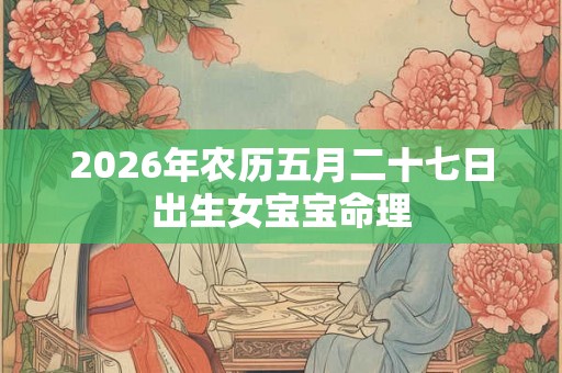 2026年农历五月二十七日出生女宝宝命理