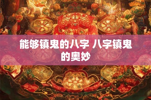 能够镇鬼的八字 八字镇鬼的奥妙