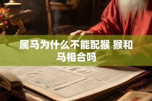 属马为什么不能配猴 猴和马相合吗 属马为什么不能配猴 猴和马相合吗