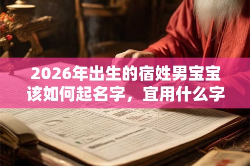 2026年出生的宿姓男宝宝该如何起名字，宜用什么字。