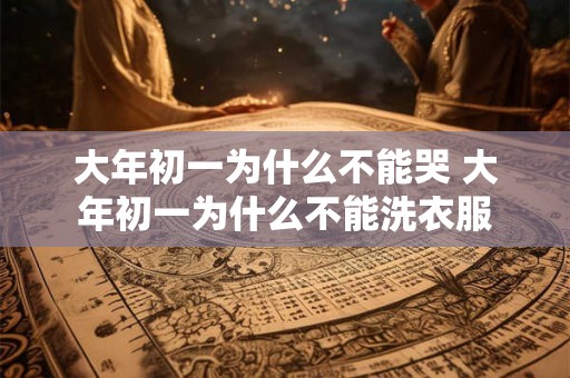 大年初一为什么不能哭 大年初一为什么不能洗衣服