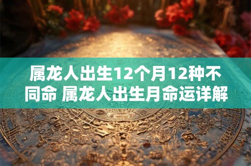 属龙人出生12个月12种不同命 属龙人出生月命运详解