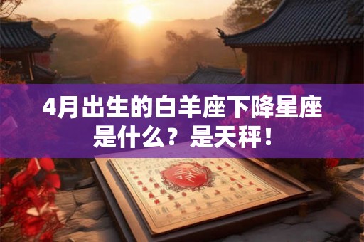 4月出生的白羊座下降星座是什么？是天秤！