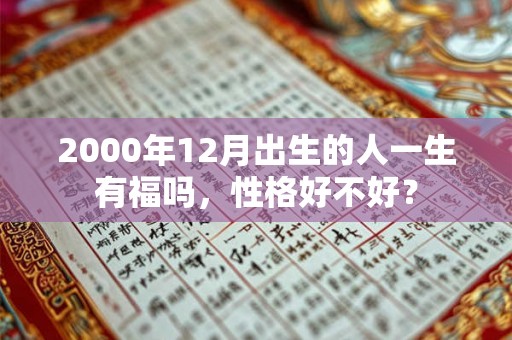 2000年12月出生的人一生有福吗，性格好不好？