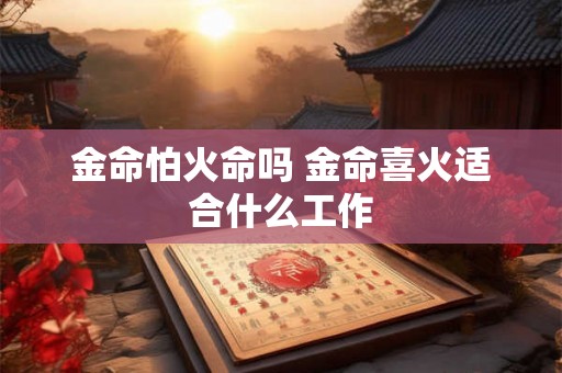 金命怕火命吗 金命喜火适合什么工作