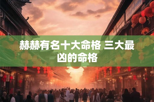 赫赫有名十大命格 三大最凶的命格