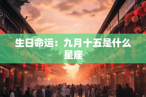 生日命运:九月十五是什么星座 生日命运:九月十五是什么星座