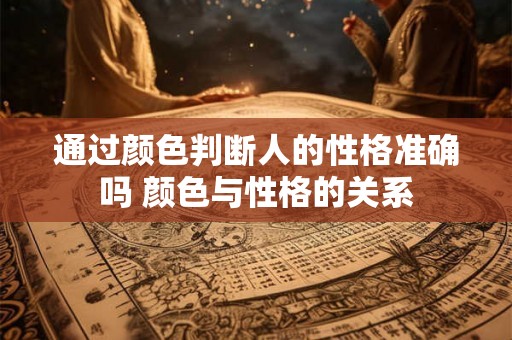通过颜色判断人的性格准确吗 颜色与性格的关系