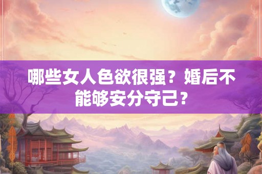 哪些女人色欲很强？婚后不能够安分守己？
