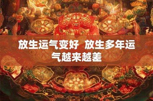 放生运气变好  放生多年运气越来越差