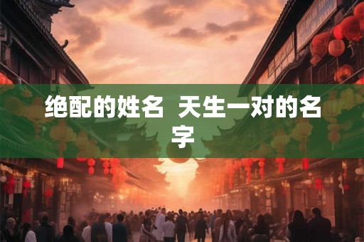 绝配的姓名  天生一对的名字