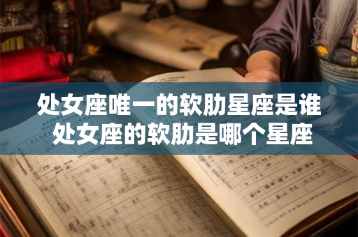 处女座唯一的软肋星座是谁 处女座的软肋是哪个星座