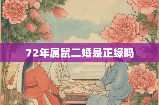 72年属鼠二婚是正缘吗 72年属鼠二婚是正缘吗