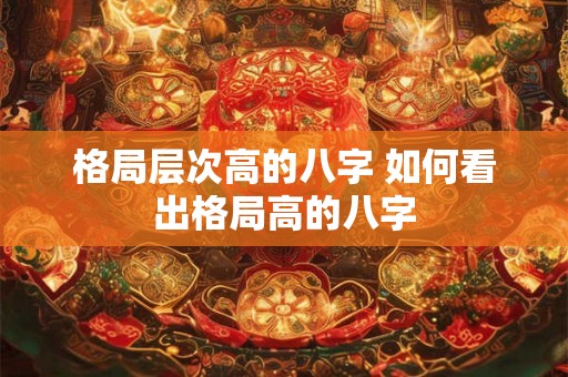 格局层次高的八字 如何看出格局高的八字