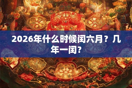 2026年什么时候闰六月？几年一闰？