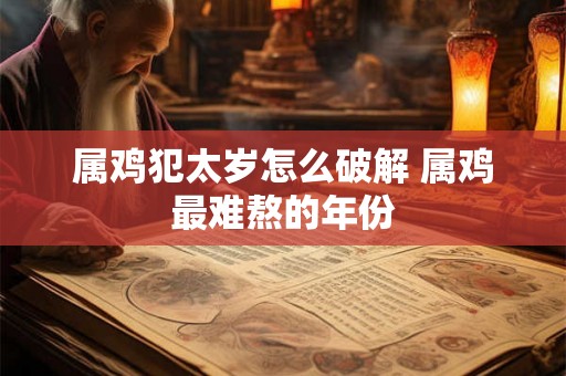 属鸡犯太岁怎么破解 属鸡最难熬的年份