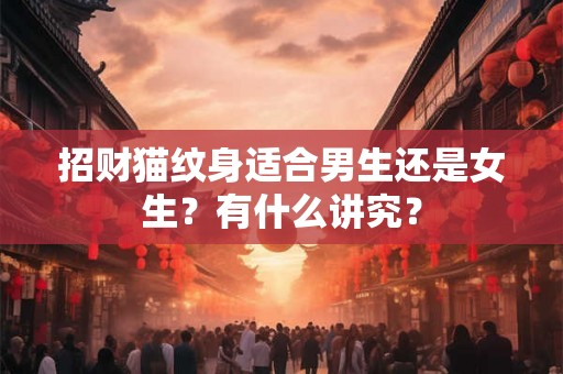 招财猫纹身适合男生还是女生？有什么讲究？