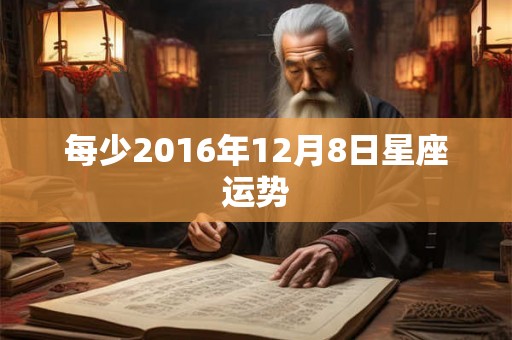每少2016年12月8日星座运势