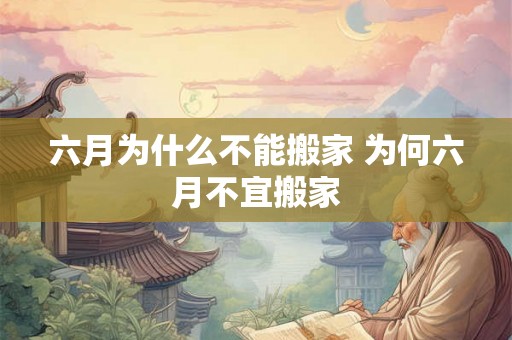 六月为什么不能搬家 为何六月不宜搬家 六月为什么不能搬家 为何六月不宜搬家