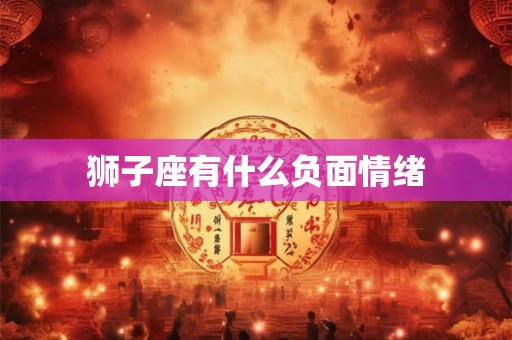 狮子座有什么负面情绪
