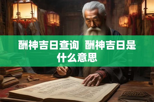 酬神吉日查询  酬神吉日是什么意思