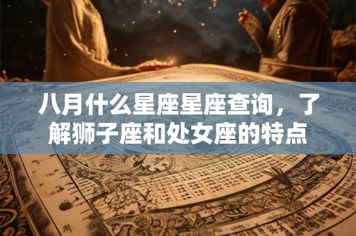八月什么星座星座查询，了解狮子座和处女座的特点