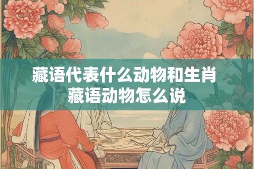 藏语代表什么动物和生肖 藏语动物怎么说