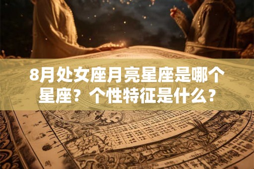 8月处女座月亮星座是哪个星座？个性特征是什么？