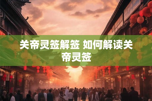 关帝灵签解签 如何解读关帝灵签