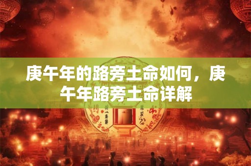 庚午年的路旁土命如何，庚午年路旁土命详解