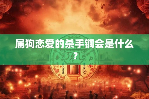 属狗恋爱的杀手锏会是什么？