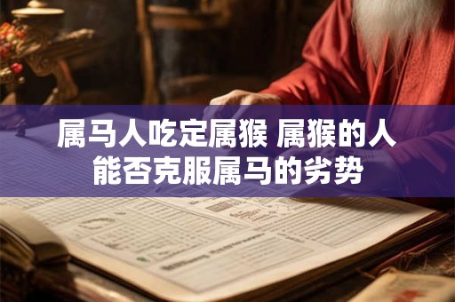 属马人吃定属猴 属猴的人能否克服属马的劣势