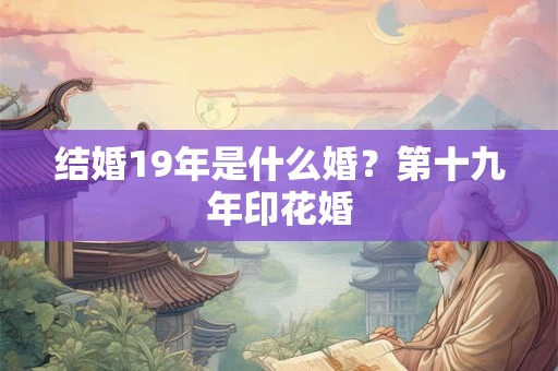 结婚19年是什么婚？第十九年印花婚