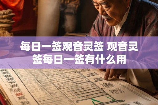 每日一签观音灵签 观音灵签每日一签有什么用 每日一签观音灵签 观音灵签每日一签有什么用