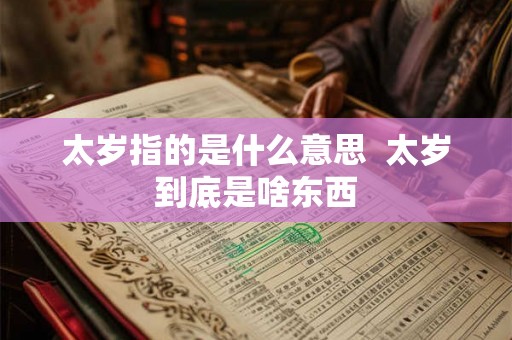 太岁指的是什么意思  太岁到底是啥东西