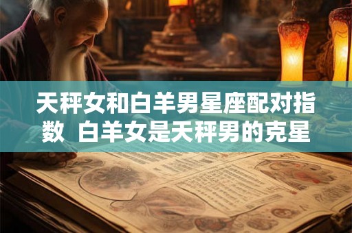天秤女和白羊男星座配对指数  白羊女是天秤男的克星